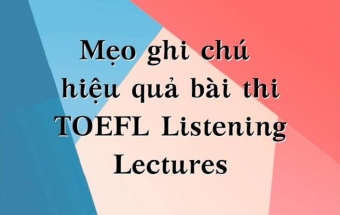 Mẹo ghi chú hiệu quả cho bài thi TOEFL Listening Lectures